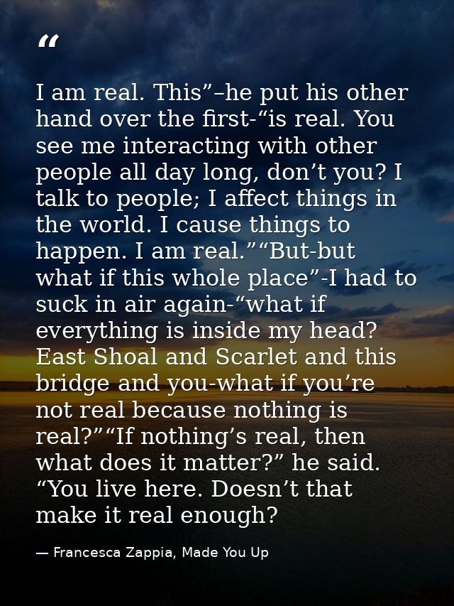 I am real. This”–he put his other hand over the first-“is real. You see me interacting with other people all day long, d — Francesca Zappia, Made You Up