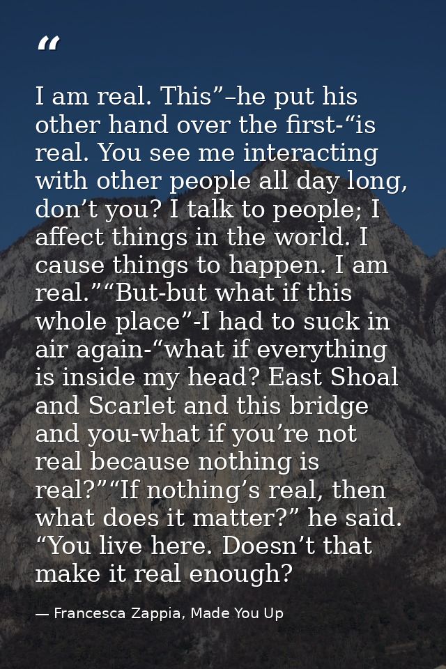 I am real. This”–he put his other hand over the first-“is real. You see me interacting with other people all day long, d — Francesca Zappia, Made You Up