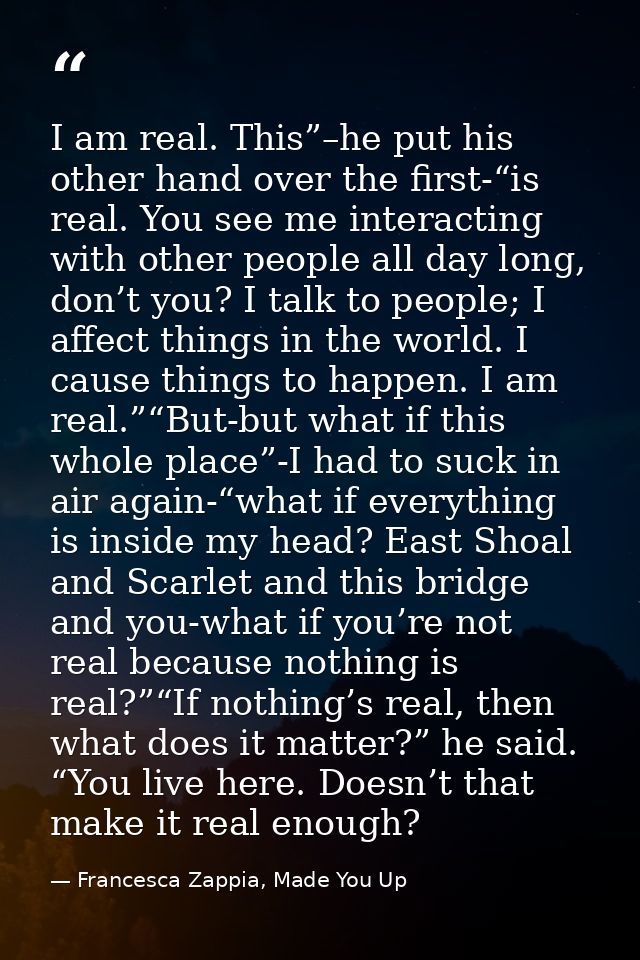 I am real. This”–he put his other hand over the first-“is real. You see me interacting with other people all day long, d — Francesca Zappia, Made You Up