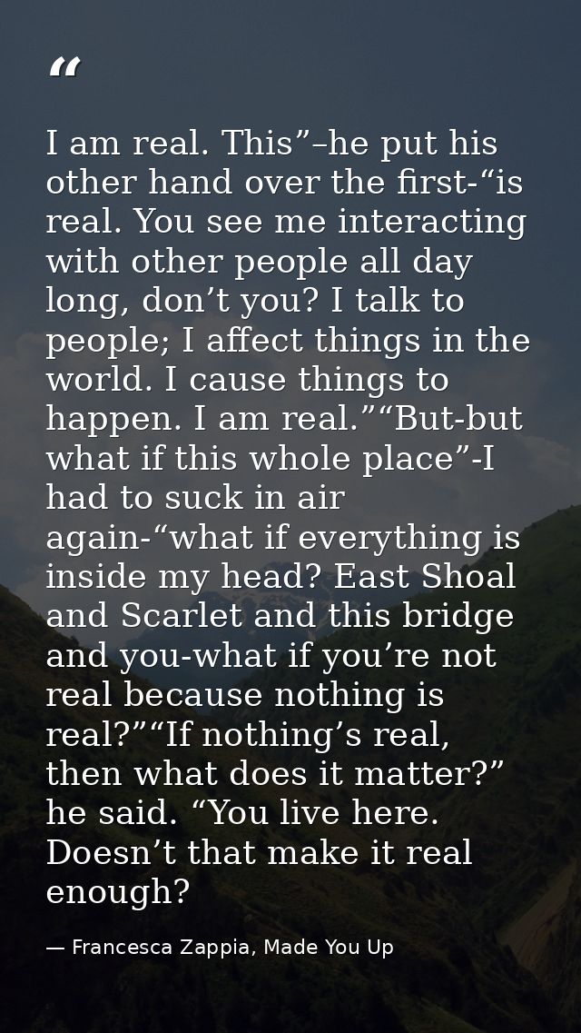 I am real. This”–he put his other hand over the first-“is real. You see me interacting with other people all day long, d — Francesca Zappia, Made You Up