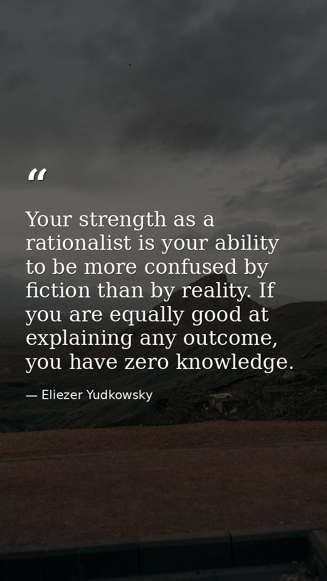 Your strength as a rationalist is your ability to be more confused by fiction than by reality. If you are equally good a — Eliezer Yudkowsky