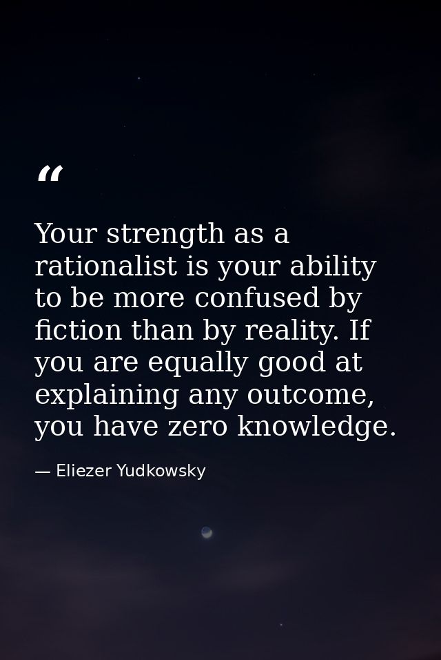 Your strength as a rationalist is your ability to be more confused by fiction than by reality. If you are equally good a — Eliezer Yudkowsky