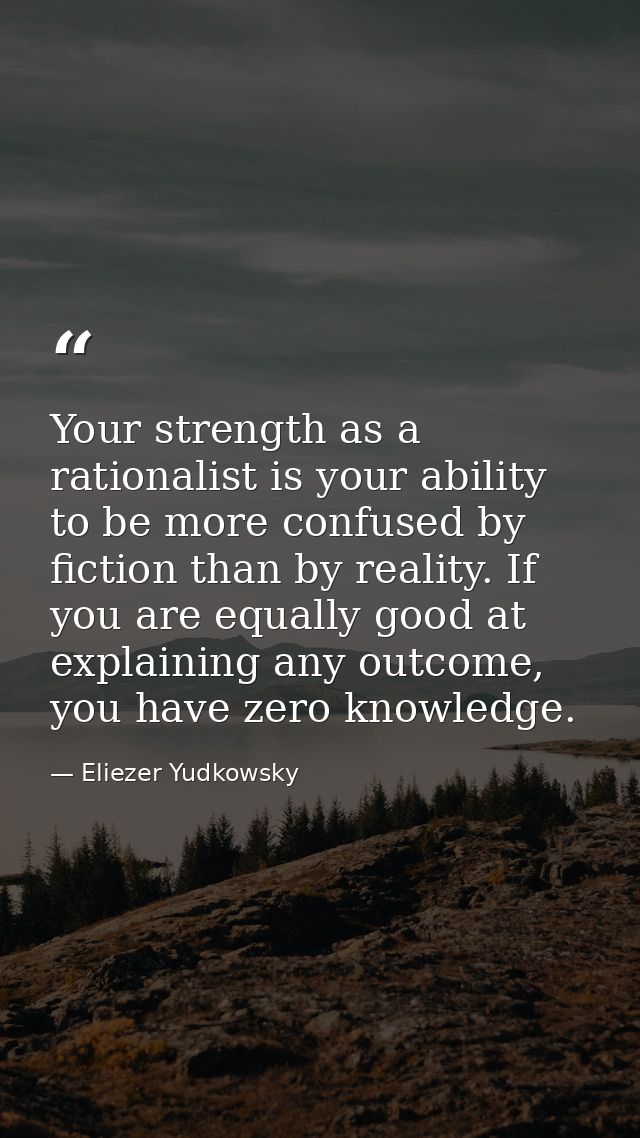 Your strength as a rationalist is your ability to be more confused by fiction than by reality. If you are equally good a — Eliezer Yudkowsky