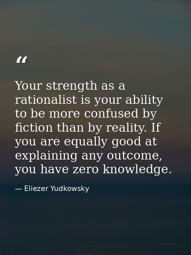 Your strength as a rationalist is your ability to be more confused by fiction than by reality. If you are equally good a — Eliezer Yudkowsky