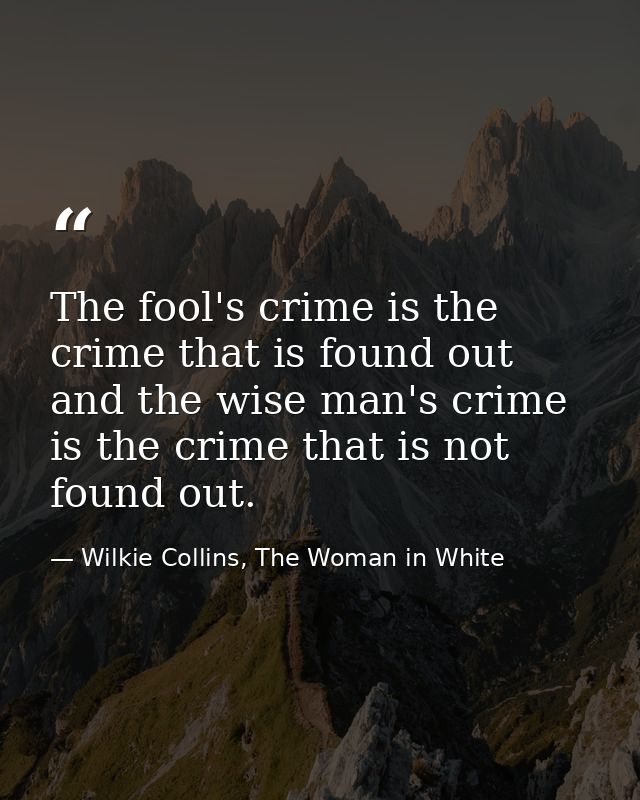 The fool's crime is the crime that is found out and the wise man's crime is the crime that is not found out. — Wilkie Collins, The Woman in White