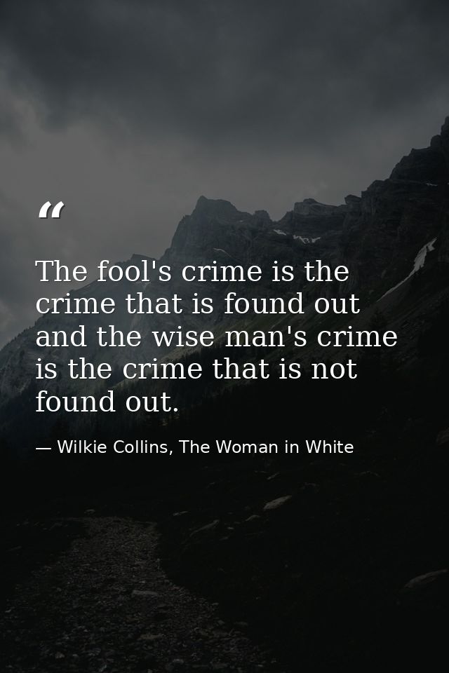 The fool's crime is the crime that is found out and the wise man's crime is the crime that is not found out. — Wilkie Collins, The Woman in White