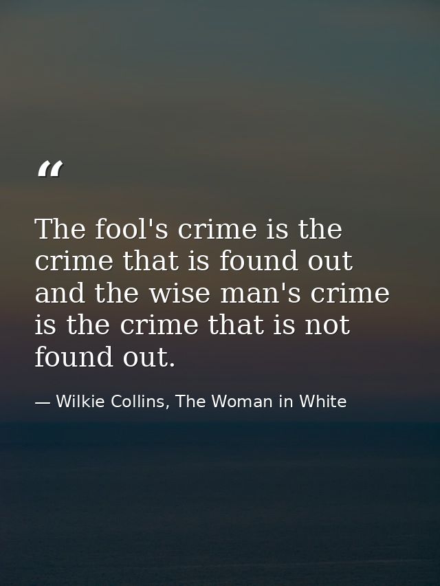 The fool's crime is the crime that is found out and the wise man's crime is the crime that is not found out. — Wilkie Collins, The Woman in White