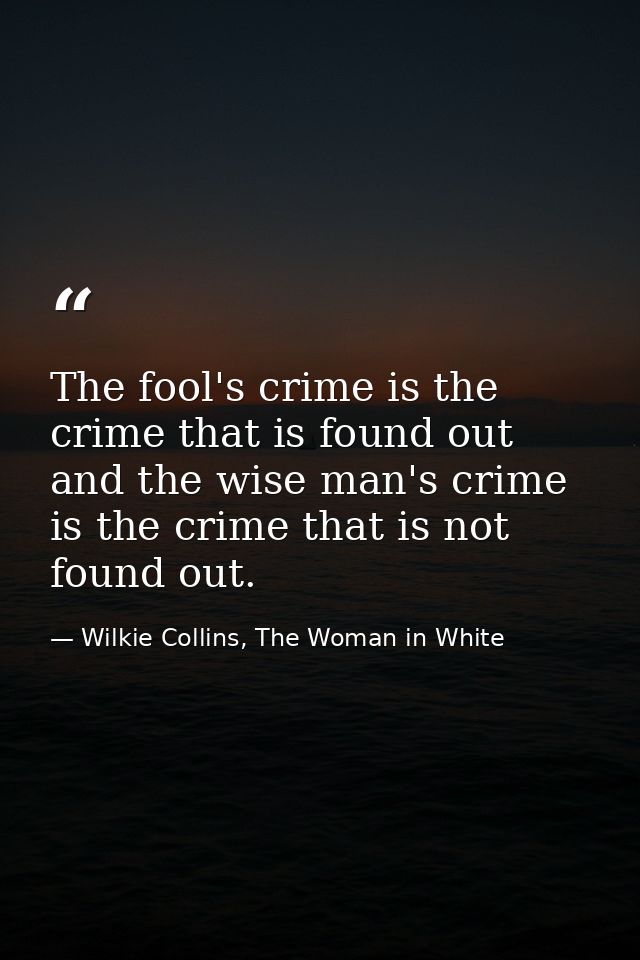 The fool's crime is the crime that is found out and the wise man's crime is the crime that is not found out. — Wilkie Collins, The Woman in White