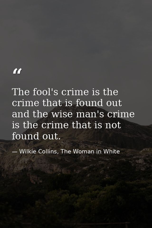 The fool's crime is the crime that is found out and the wise man's crime is the crime that is not found out. — Wilkie Collins, The Woman in White