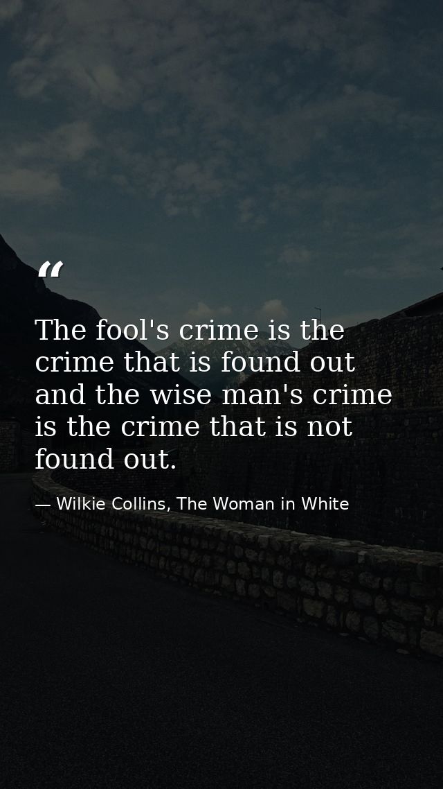 The fool's crime is the crime that is found out and the wise man's crime is the crime that is not found out. — Wilkie Collins, The Woman in White