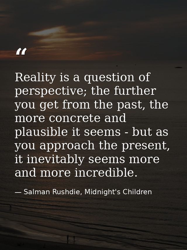 Reality is a question of perspective; the further you get from the past, the more concrete and plausible it seems - but  — Salman Rushdie, Midnight's Children