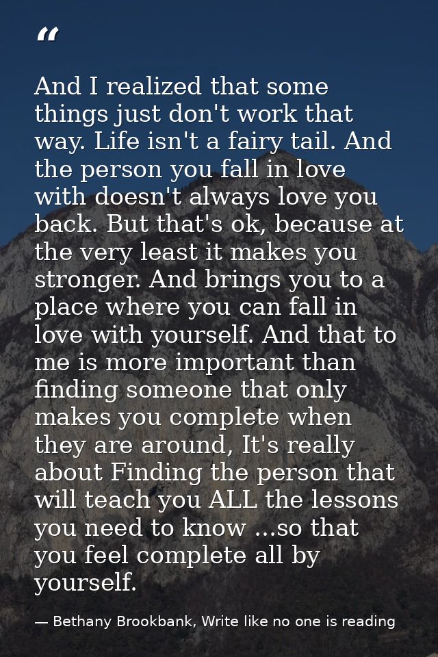 And I realized that some things just don't work that way. Life isn't a fairy tail. And the person you fall in love with  — Bethany Brookbank, Write like no one is reading