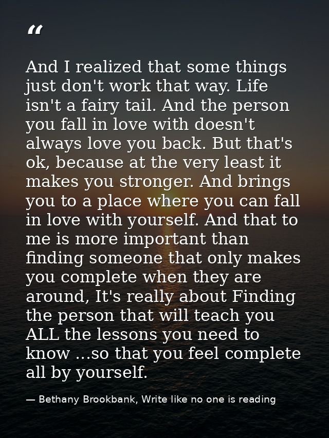 And I realized that some things just don't work that way. Life isn't a fairy tail. And the person you fall in love with  — Bethany Brookbank, Write like no one is reading