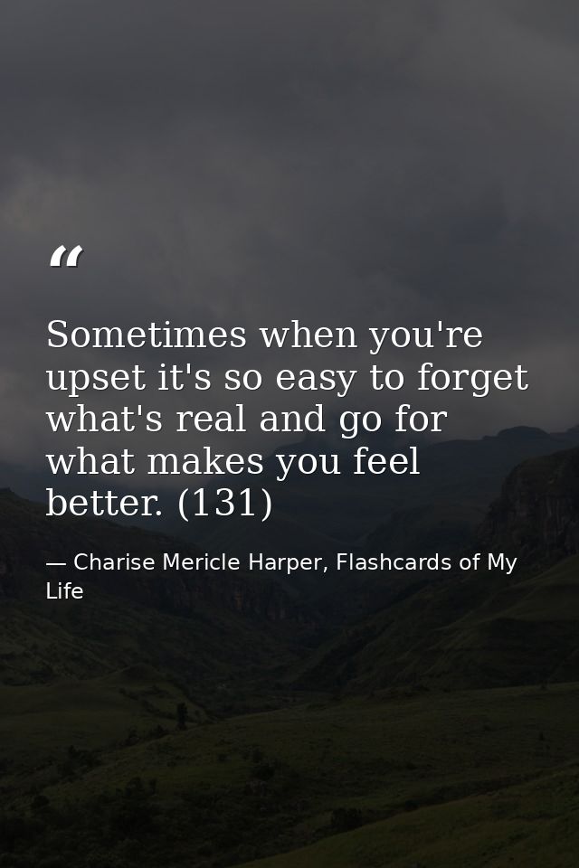 Sometimes when you're upset it's so easy to forget what's real and go for what makes you feel better. (131) — Charise Mericle Harper, Flashcards of My Life