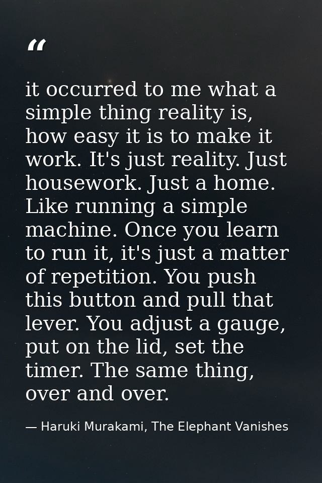 it occurred to me what a simple thing reality is, how easy it is to make it work. It's just reality. Just housework. Jus — Haruki Murakami, The Elephant Vanishes