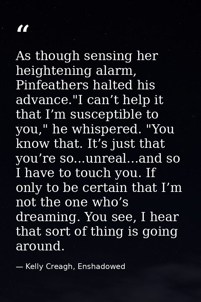 As though sensing her heightening alarm, Pinfeathers halted his advance."I can’t help it that I’m susceptible to you," h — Kelly Creagh, Enshadowed