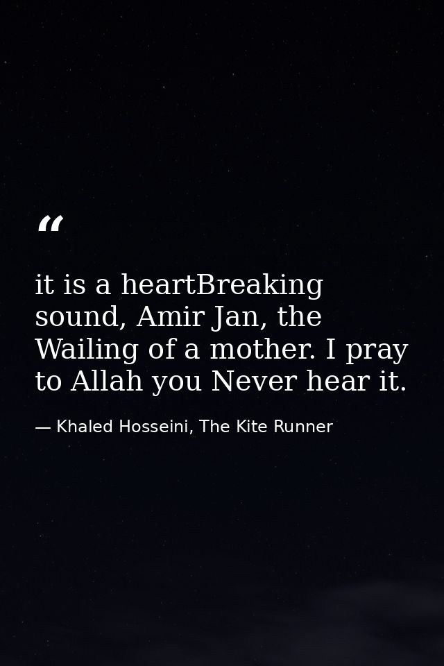 it is a heartBreaking sound, Amir Jan, the Wailing of a mother. I pray to Allah you Never hear it. — Khaled Hosseini, The Kite Runner