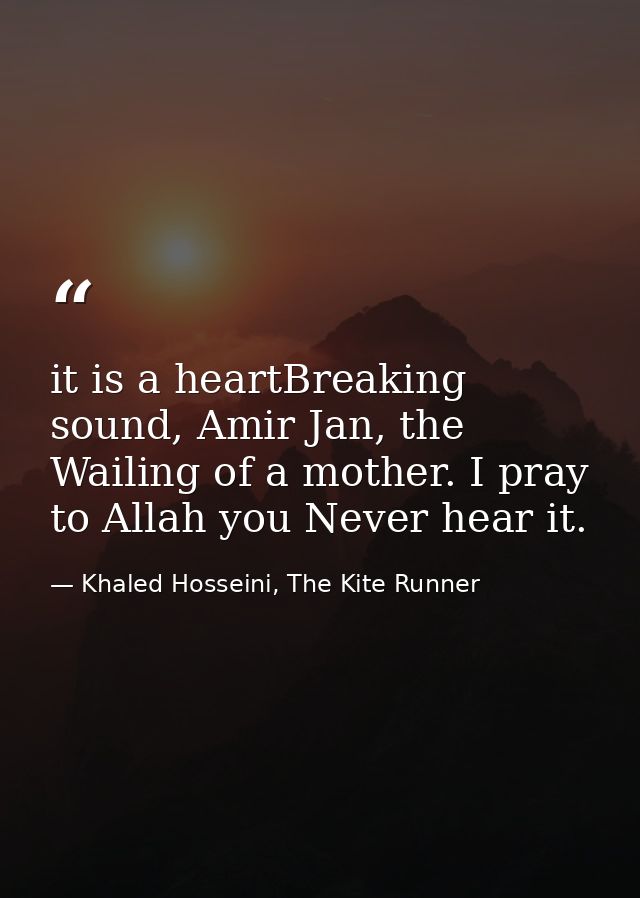 it is a heartBreaking sound, Amir Jan, the Wailing of a mother. I pray to Allah you Never hear it. — Khaled Hosseini, The Kite Runner