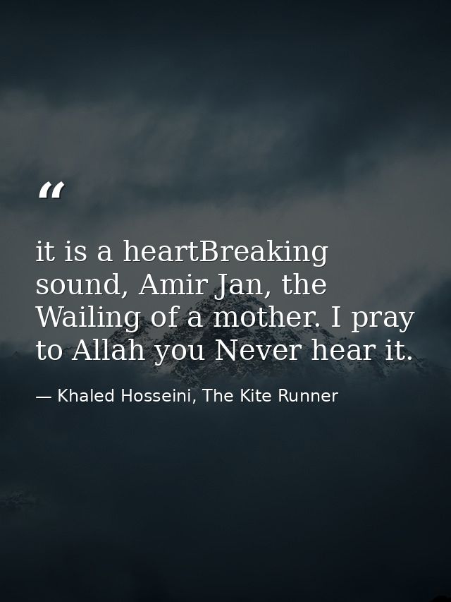it is a heartBreaking sound, Amir Jan, the Wailing of a mother. I pray to Allah you Never hear it. — Khaled Hosseini, The Kite Runner