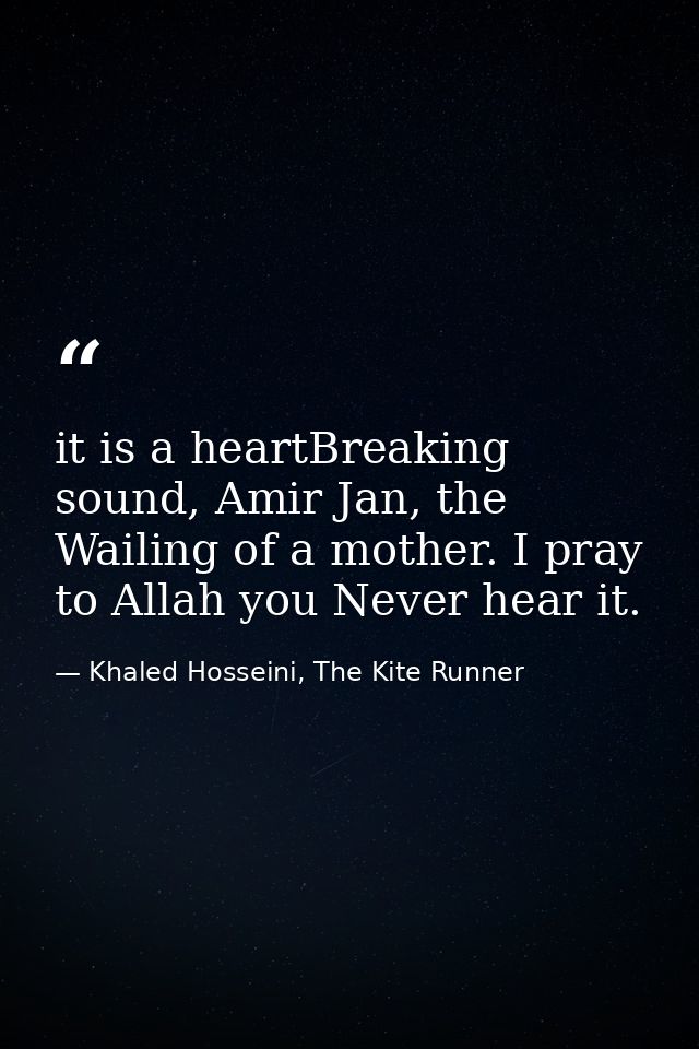 it is a heartBreaking sound, Amir Jan, the Wailing of a mother. I pray to Allah you Never hear it. — Khaled Hosseini, The Kite Runner