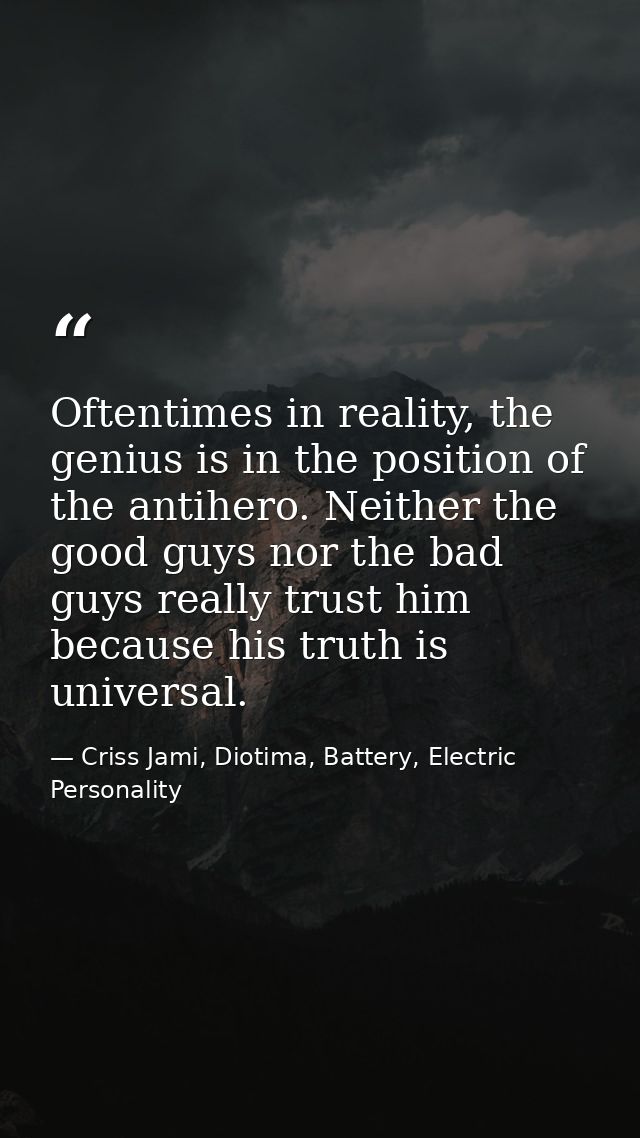 Oftentimes in reality, the genius is in the position of the antihero. Neither the good guys nor the bad guys really trus — Criss Jami, Diotima, Battery, Electric Personality