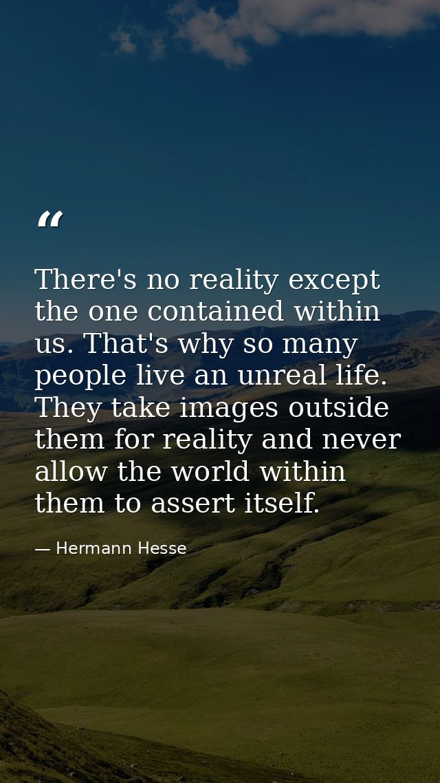 There's no reality except the one contained within us. That's why so many people live an unreal life. They take images o — Hermann Hesse