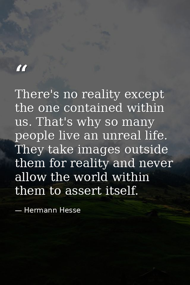 There's no reality except the one contained within us. That's why so many people live an unreal life. They take images o — Hermann Hesse
