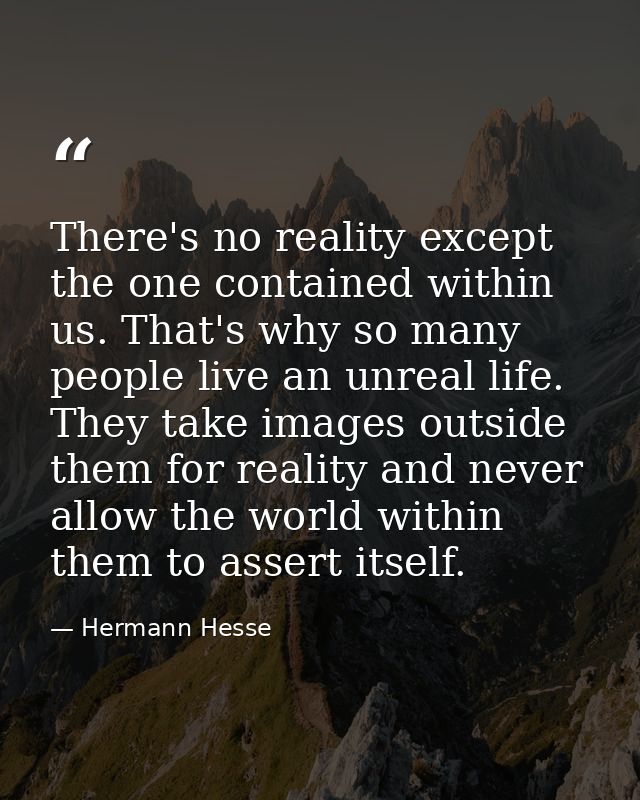There's no reality except the one contained within us. That's why so many people live an unreal life. They take images o — Hermann Hesse