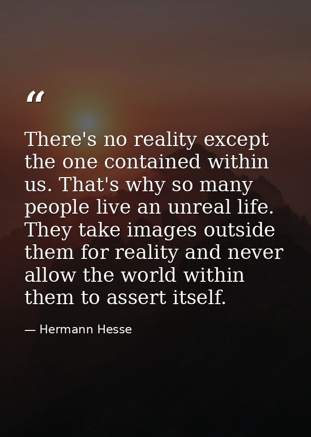 There's no reality except the one contained within us. That's why so many people live an unreal life. They take images o — Hermann Hesse