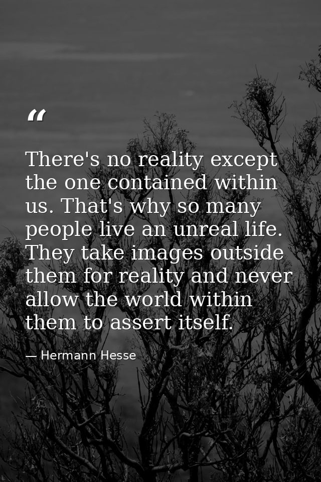 There's no reality except the one contained within us. That's why so many people live an unreal life. They take images o — Hermann Hesse