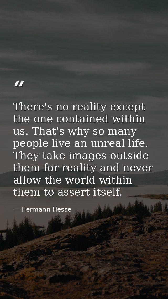 There's no reality except the one contained within us. That's why so many people live an unreal life. They take images o — Hermann Hesse