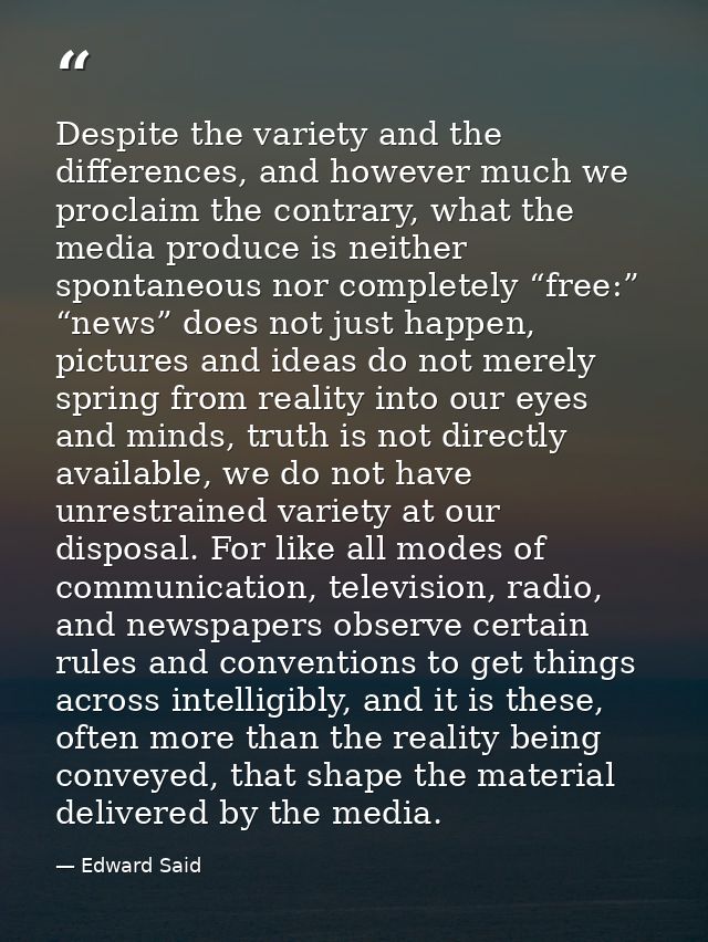 Despite the variety and the differences, and however much we proclaim the contrary, what the media produce is neither sp — Edward Said
