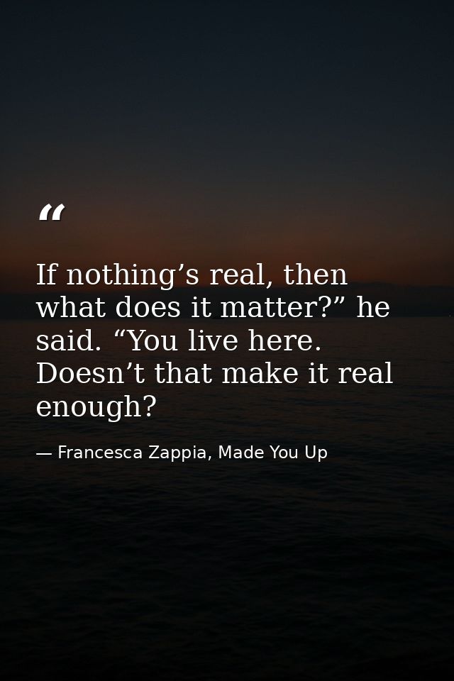 If nothing’s real, then what does it matter?” he said. “You live here. Doesn’t that make it real enough? — Francesca Zappia, Made You Up