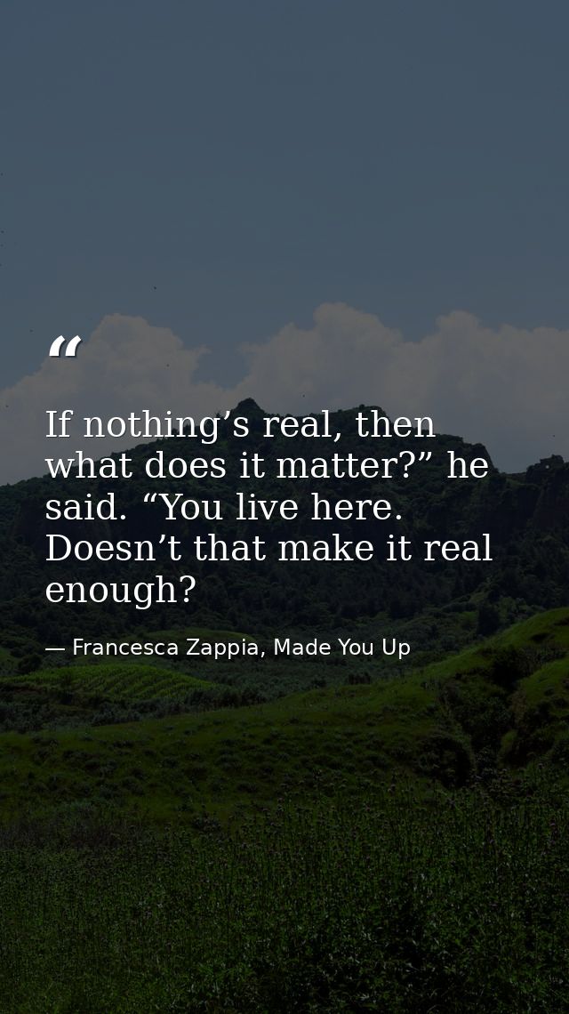 If nothing’s real, then what does it matter?” he said. “You live here. Doesn’t that make it real enough? — Francesca Zappia, Made You Up