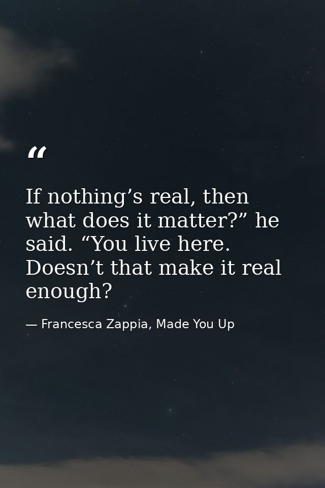 If nothing’s real, then what does it matter?” he said. “You live here. Doesn’t that make it real enough? — Francesca Zappia, Made You Up