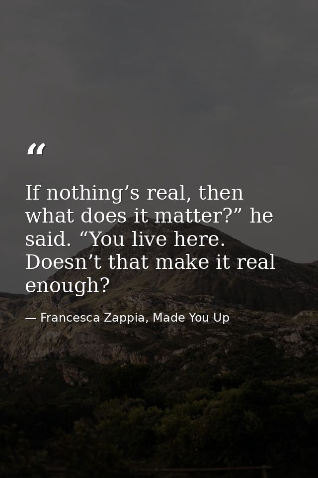 If nothing’s real, then what does it matter?” he said. “You live here. Doesn’t that make it real enough? — Francesca Zappia, Made You Up