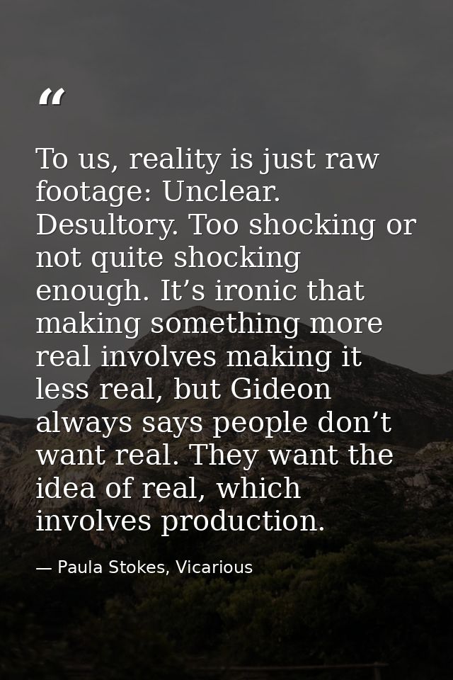 To us, reality is just raw footage: Unclear. Desultory. Too shocking or not quite shocking enough. It’s ironic that maki — Paula Stokes, Vicarious