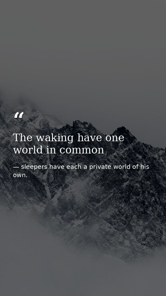 The waking have one world in common — sleepers have each a private world of his own.