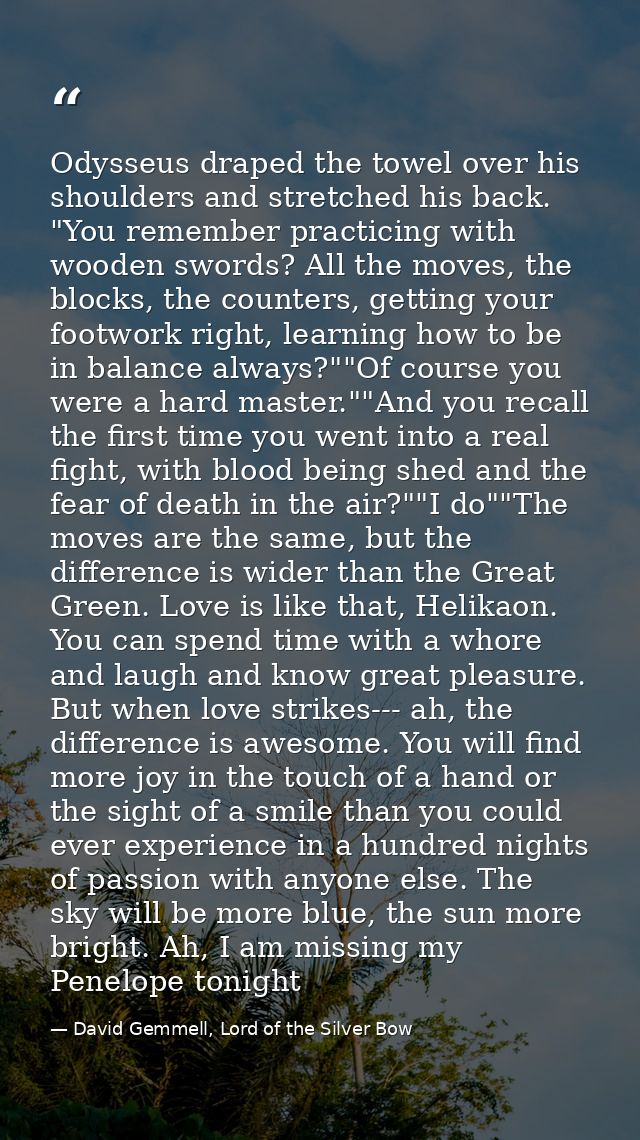 Odysseus draped the towel over his shoulders and stretched his back. "You remember practicing with wooden swords? All th — David Gemmell, Lord of the Silver Bow