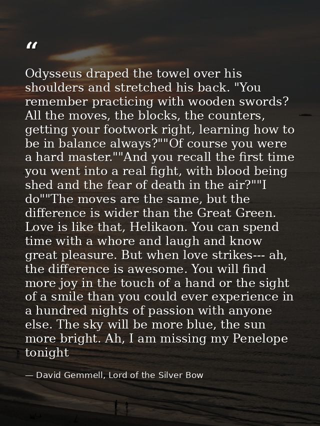 Odysseus draped the towel over his shoulders and stretched his back. "You remember practicing with wooden swords? All th — David Gemmell, Lord of the Silver Bow