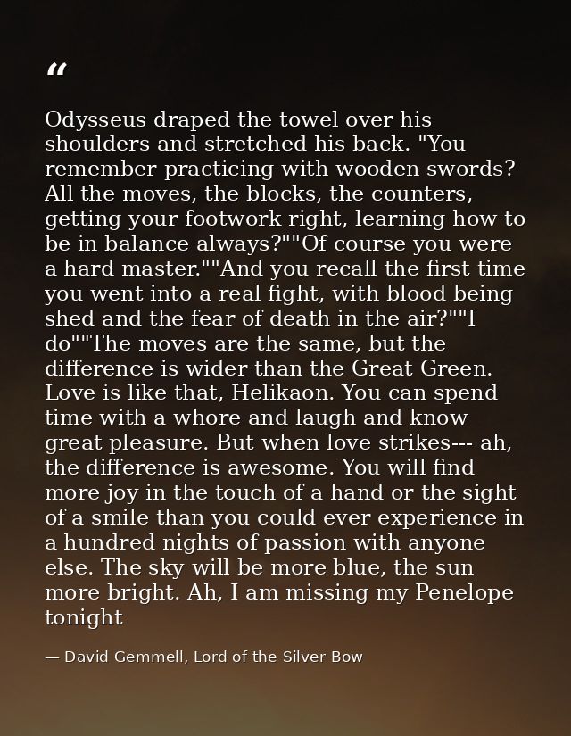 Odysseus draped the towel over his shoulders and stretched his back. "You remember practicing with wooden swords? All th — David Gemmell, Lord of the Silver Bow