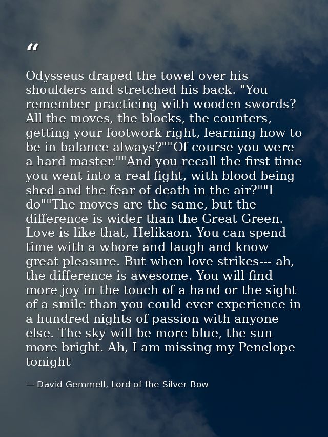 Odysseus draped the towel over his shoulders and stretched his back. "You remember practicing with wooden swords? All th — David Gemmell, Lord of the Silver Bow
