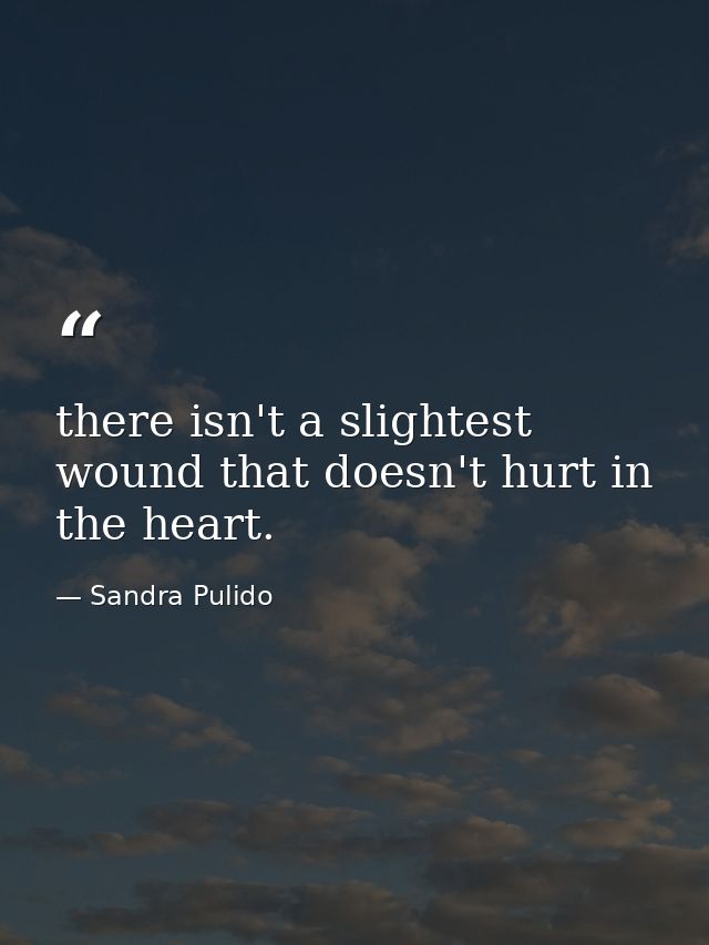 there isn't a slightest wound that doesn't hurt in the heart. — Sandra Pulido