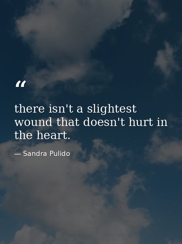 there isn't a slightest wound that doesn't hurt in the heart. — Sandra Pulido