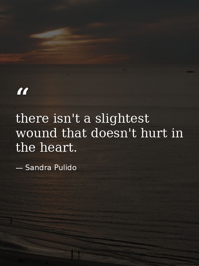 there isn't a slightest wound that doesn't hurt in the heart. — Sandra Pulido