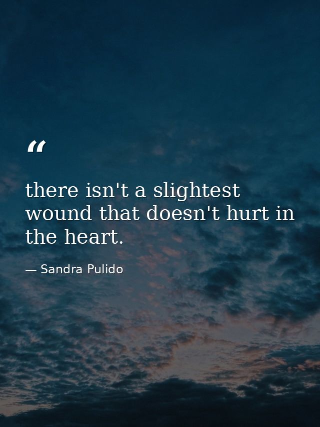 there isn't a slightest wound that doesn't hurt in the heart. — Sandra Pulido