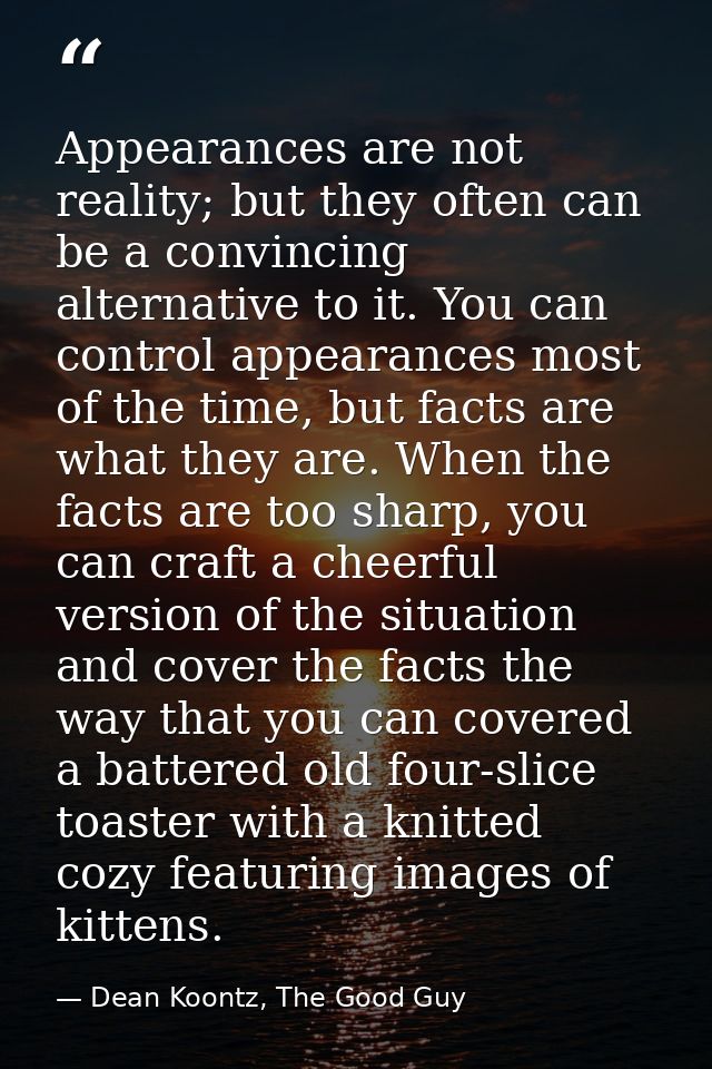 Appearances are not reality; but they often can be a convincing alternative to it. You can control appearances most of t — Dean Koontz, The Good Guy