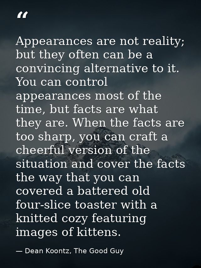 Appearances are not reality; but they often can be a convincing alternative to it. You can control appearances most of t — Dean Koontz, The Good Guy