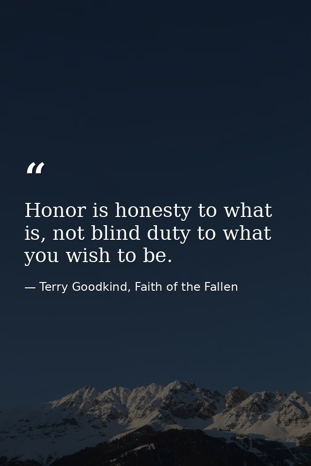 Honor is honesty to what is, not blind duty to what you wish to be. — Terry Goodkind, Faith of the Fallen
