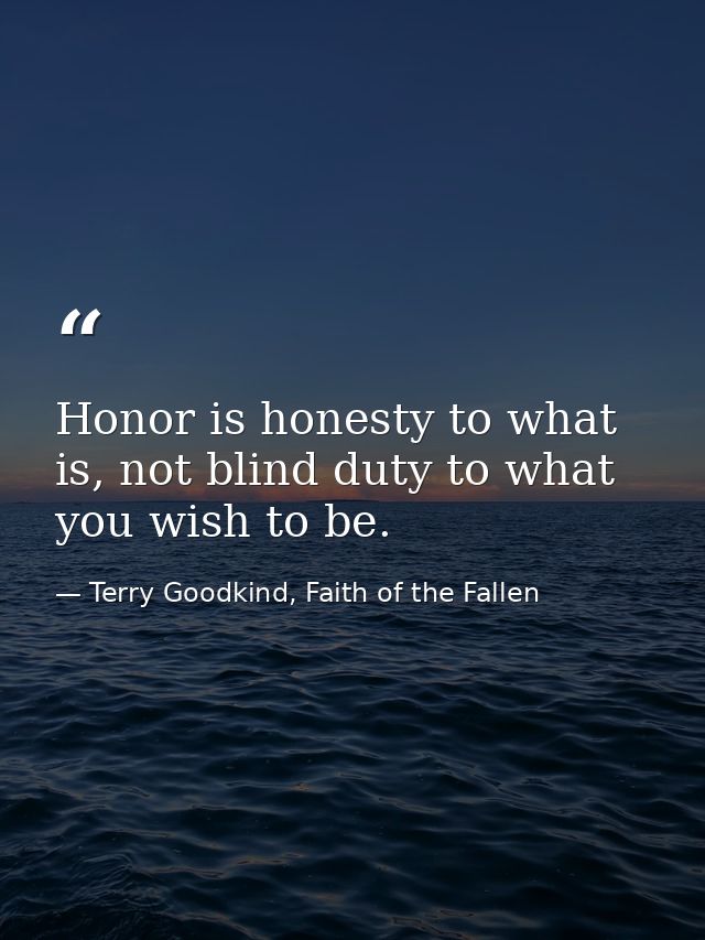 Honor is honesty to what is, not blind duty to what you wish to be. — Terry Goodkind, Faith of the Fallen